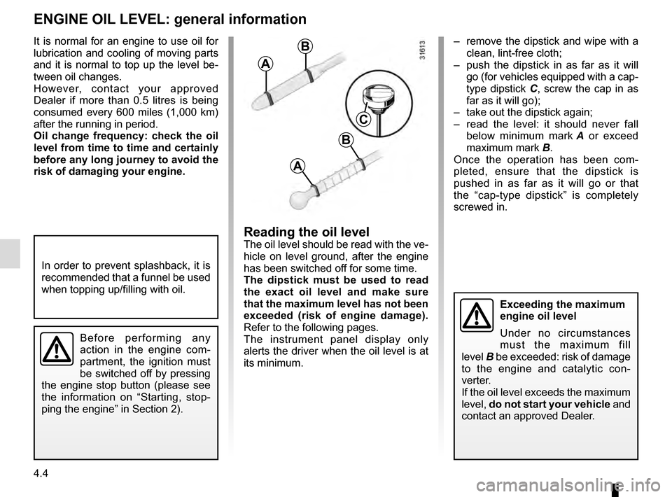 RENAULT CLIO 2016 X98 / 4.G User Guide 4.4
–  remove the dipstick and wipe with a clean, lint-free cloth;
–  push the dipstick in as far as it will  go (for vehicles equipped with a cap-
type dipstick C, screw the cap in as 
far as it 