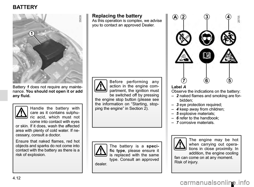 RENAULT CLIO 2016 X98 / 4.G Owners Manual 4.12
Replacing the batteryAs this operation is complex, we advise
you to contact an approved Dealer.
Battery 1 does not require any mainte-
nance. You should not open it or add
any fluid. Label A
O RENAULT CLIO 2016 X98 / 4.G Owners Manual 4.12
Replacing the batteryAs this operation is complex, we advise
you to contact an approved Dealer.
Battery 1 does not require any mainte-
nance. You should not open it or add
any fluid. Label A
O