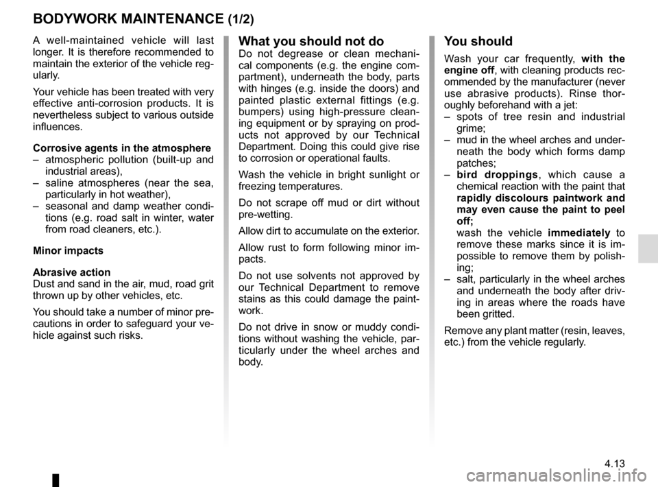 RENAULT CLIO 2016 X98 / 4.G Owners Manual 4.13
BODYWORK MAINTENANCE (1/2)
You should
Wash your car frequently, with the
engine off, with cleaning products rec-
ommended by the manufacturer (never
use abrasive products). Rinse thor-
oughly b RENAULT CLIO 2016 X98 / 4.G Owners Manual 4.13
BODYWORK MAINTENANCE (1/2)
You should
Wash your car frequently, with the
engine off, with cleaning products rec-
ommended by the manufacturer (never
use abrasive products). Rinse thor-
oughly b
