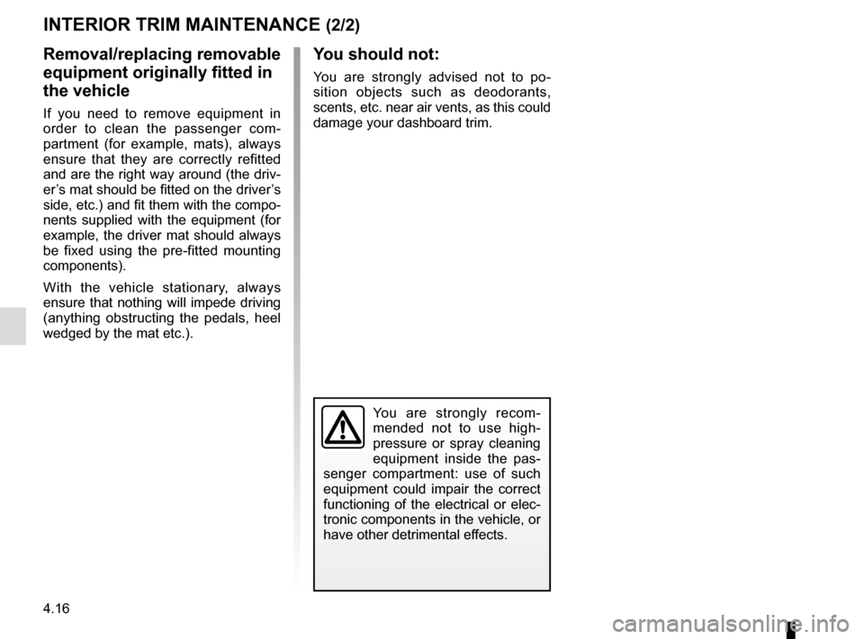 RENAULT CLIO 2016 X98 / 4.G Owners Manual 4.16
You are strongly recom-
mended not to use high-
pressure or spray cleaning
equipment inside the pas-
senger compartment: use of such
equipment could impair the correct
functioning of the elect RENAULT CLIO 2016 X98 / 4.G Owners Manual 4.16
You are strongly recom-
mended not to use high-
pressure or spray cleaning
equipment inside the pas-
senger compartment: use of such
equipment could impair the correct
functioning of the elect