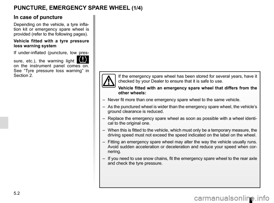 RENAULT CLIO 2016 X98 / 4.G Owners Manual 5.2
In case of puncture
Depending on the vehicle, a tyre infla-
tion kit or emergency spare wheel is 
provided (refer to the following pages).
Vehicle fitted with a tyre pressure 
loss warning system
