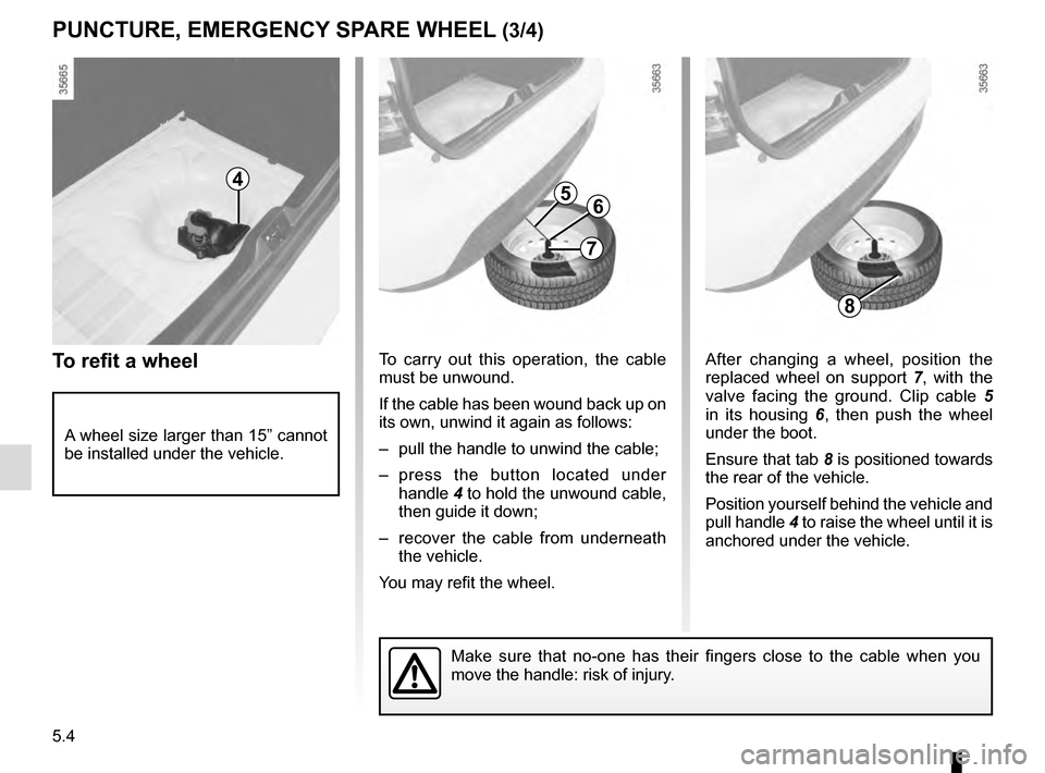 RENAULT CLIO 2016 X98 / 4.G Owners Manual 5.4
After changing a wheel, position the 
replaced wheel on support 7, with the 
valve facing the ground. Clip cable  5 
in its housing  6, then push the wheel 
under the boot.
Ensure that tab 8 is po