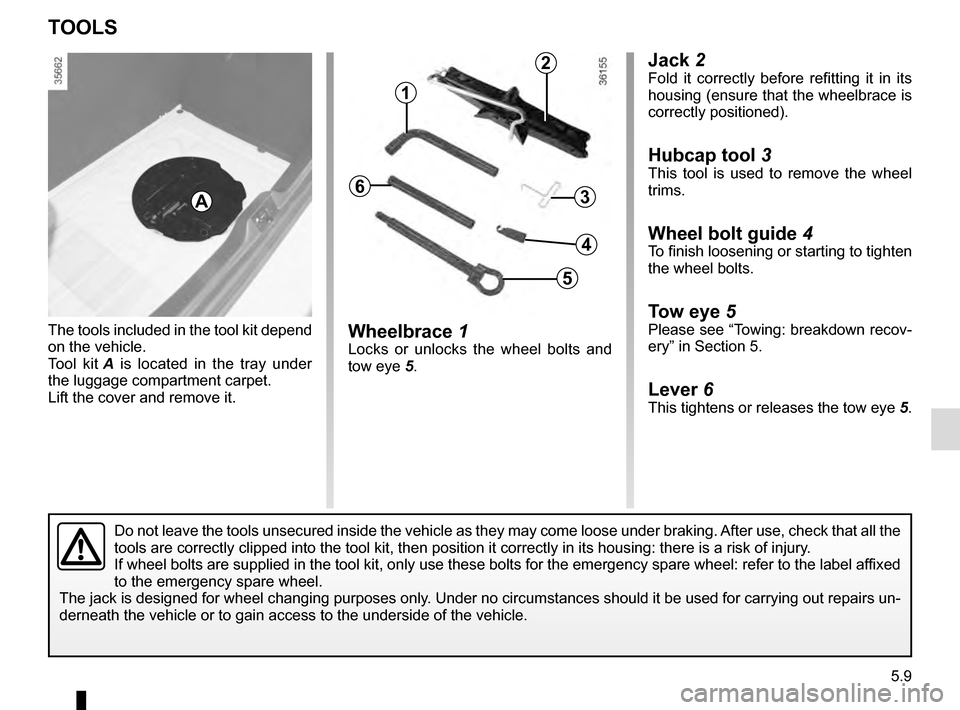 RENAULT CLIO 2016 X98 / 4.G Owners Guide 5.9
Jack 2Fold it correctly before refitting it in its 
housing (ensure that the wheelbrace is 
correctly positioned).
Hubcap tool 3
This tool is used to remove the wheel 
trims.
Wheel bolt guide  4To