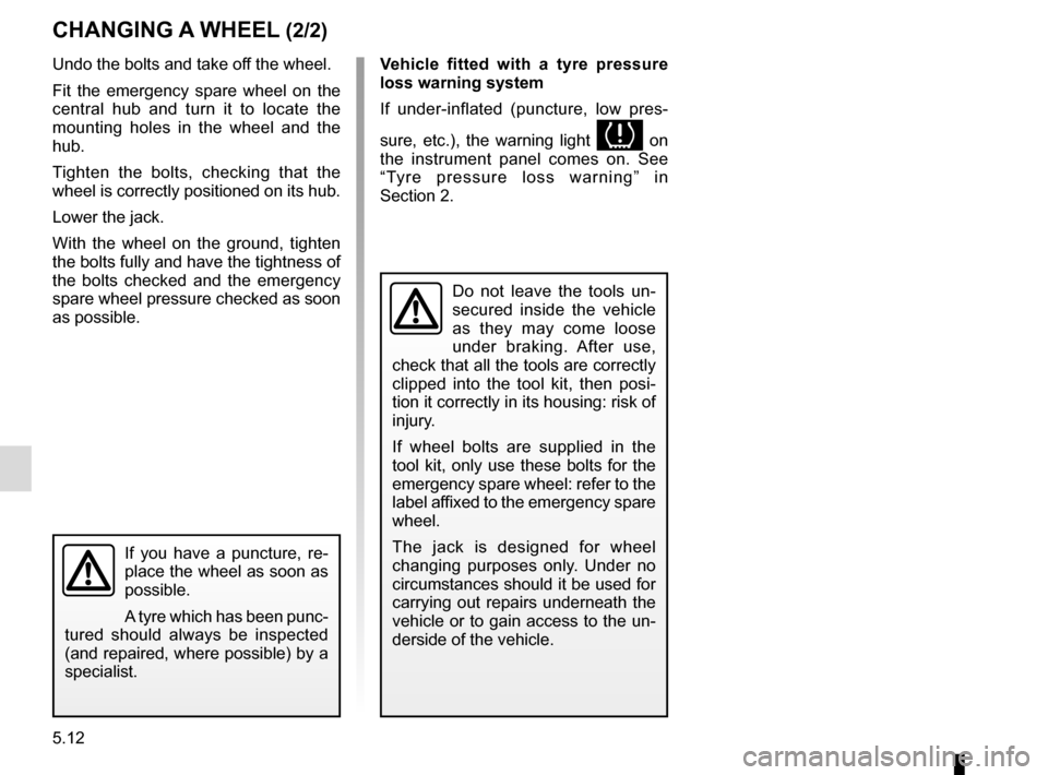 RENAULT CLIO 2016 X98 / 4.G Owners Manual 5.12
If you have a puncture, re-
place the wheel as soon as 
possible.
A tyre which has been punc-
tured should always be inspected 
(and repaired, where possible) by a 
specialist.
CHANGING A WHEEL (