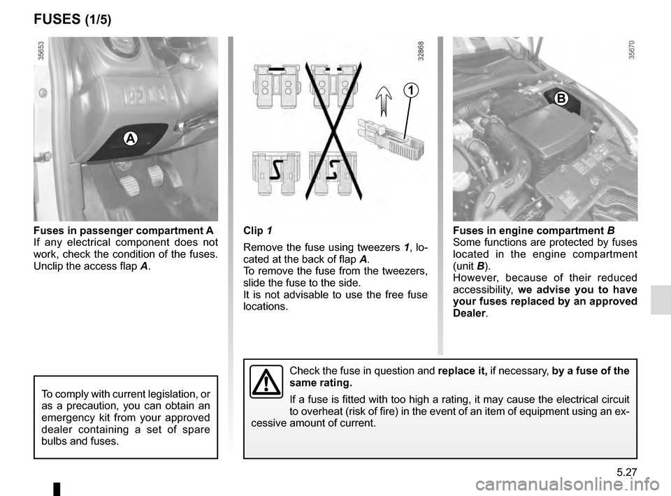 RENAULT CLIO 2016 X98 / 4.G Owners Manual 5.27
Clip 1
Remove the fuse using tweezers 1, lo-
cated at the back of flap A.
To remove the fuse from the tweezers,
slide the fuse to the side.
It is not advisable to use the free fuse
locations.F RENAULT CLIO 2016 X98 / 4.G Owners Manual 5.27
Clip 1
Remove the fuse using tweezers 1, lo-
cated at the back of flap A.
To remove the fuse from the tweezers,
slide the fuse to the side.
It is not advisable to use the free fuse
locations.F