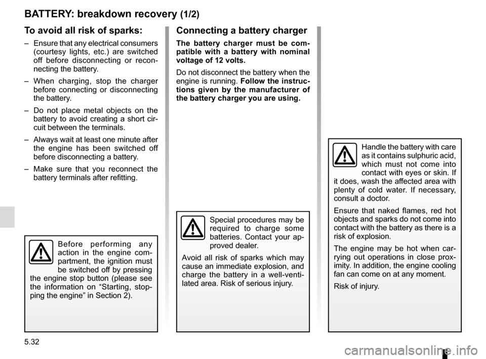 RENAULT CLIO 2016 X98 / 4.G Owners Manual 5.32
BATTERY: breakdown recovery (1/2)
To avoid all risk of sparks:
– Ensure that any electrical consumers (courtesy lights, etc.) are switched
off before disconnecting or recon-
necting the batte RENAULT CLIO 2016 X98 / 4.G Owners Manual 5.32
BATTERY: breakdown recovery (1/2)
To avoid all risk of sparks:
– Ensure that any electrical consumers (courtesy lights, etc.) are switched
off before disconnecting or recon-
necting the batte