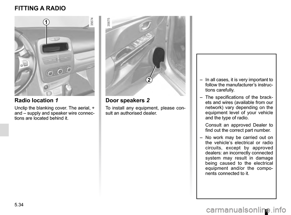 RENAULT CLIO 2016 X98 / 4.G Owners Manual 5.34
Radio location 1
Unclip the blanking cover. The aerial, +
and – supply and speaker wire connec-
tions are located behind it.
Door speakers 2
To install any equipment, please con-
sult an autho RENAULT CLIO 2016 X98 / 4.G Owners Manual 5.34
Radio location 1
Unclip the blanking cover. The aerial, +
and – supply and speaker wire connec-
tions are located behind it.
Door speakers 2
To install any equipment, please con-
sult an autho