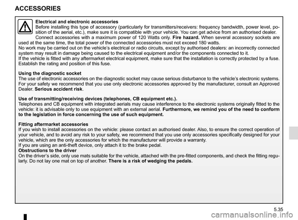 RENAULT CLIO 2016 X98 / 4.G Owners Manual 5.35
ACCESSORIES
Electrical and electronic accessories
Before installing this type of accessory (particularly for transmitters\
/receivers: frequency bandwidth, power level, po-
sition of the aerial, RENAULT CLIO 2016 X98 / 4.G Owners Manual 5.35
ACCESSORIES
Electrical and electronic accessories
Before installing this type of accessory (particularly for transmitters\
/receivers: frequency bandwidth, power level, po-
sition of the aerial,