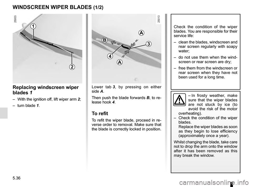 RENAULT CLIO 2016 X98 / 4.G Owners Manual 5.36
Lower tab 3, by pressing on either
side A.
Then push the blade forwards B, to re-
lease hook 4.
To refit
To refit the wiper blade, proceed in re-
verse order to removal. Make sure that
the bl RENAULT CLIO 2016 X98 / 4.G Owners Manual 5.36
Lower tab 3, by pressing on either
side A.
Then push the blade forwards B, to re-
lease hook 4.
To refit
To refit the wiper blade, proceed in re-
verse order to removal. Make sure that
the bl