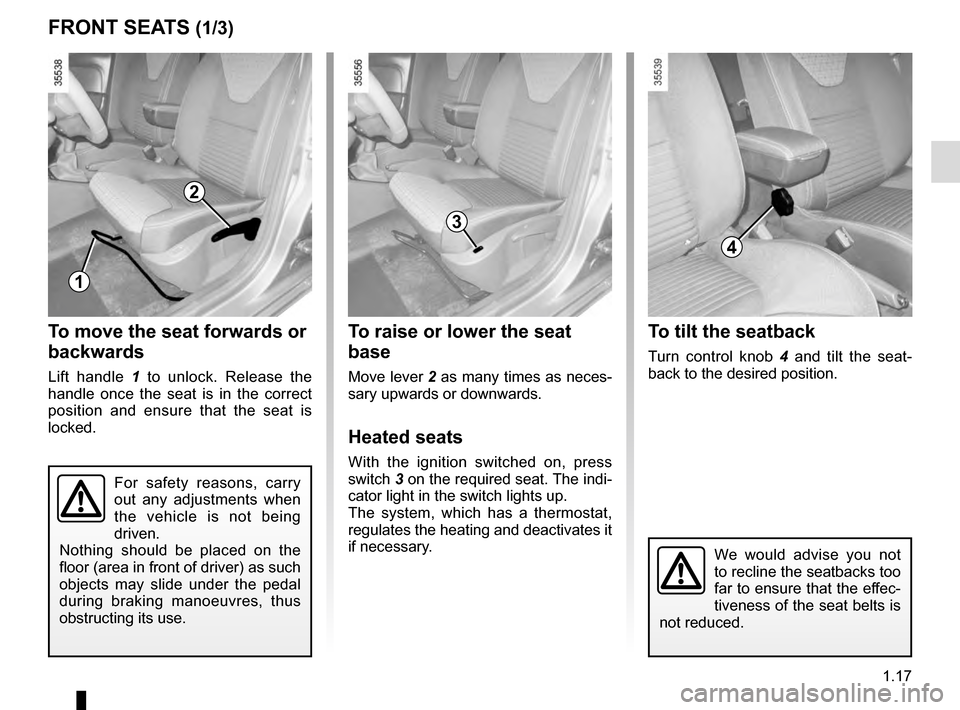RENAULT CLIO 2016 X98 / 4.G Owners Manual 1.17
To raise or lower the seat 
base
Move lever 2 as many times as neces-
sary upwards or downwards.
Heated seats
With the ignition switched on, press 
switch  3 on the required seat. The indi-
cator