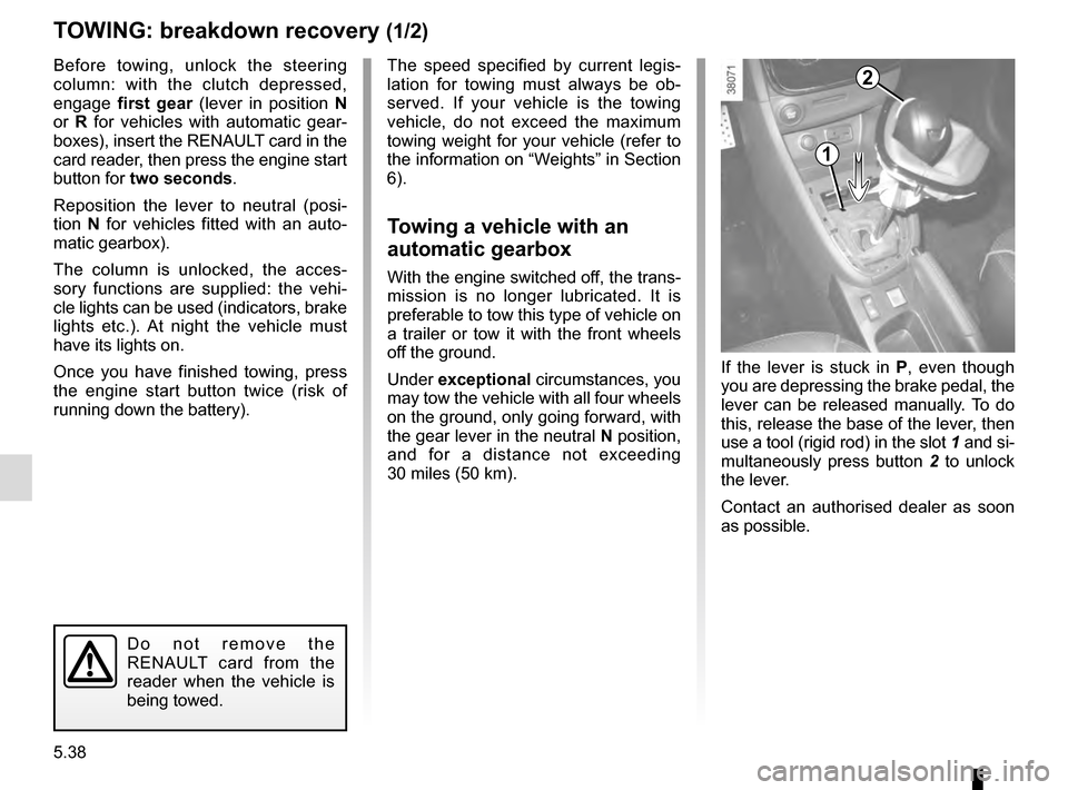 RENAULT CLIO 2016 X98 / 4.G User Guide 5.38
TOWING: breakdown recovery (1/2)
Before towing, unlock the steering 
column: with the clutch depressed, 
engage first gear  (lever in position  N 
or  R for vehicles with automatic gear-
boxes), 