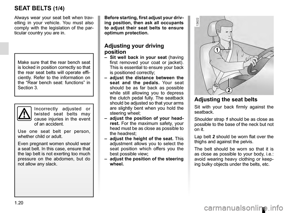 RENAULT CLIO 2016 X98 / 4.G Owners Manual 1.20
Always wear your seat belt when trav-
elling in your vehicle. You must also 
comply with the legislation of the par-
ticular country you are in.
SEAT BELTS (1/4)
1
2
Incorrectly adjusted or 
twis