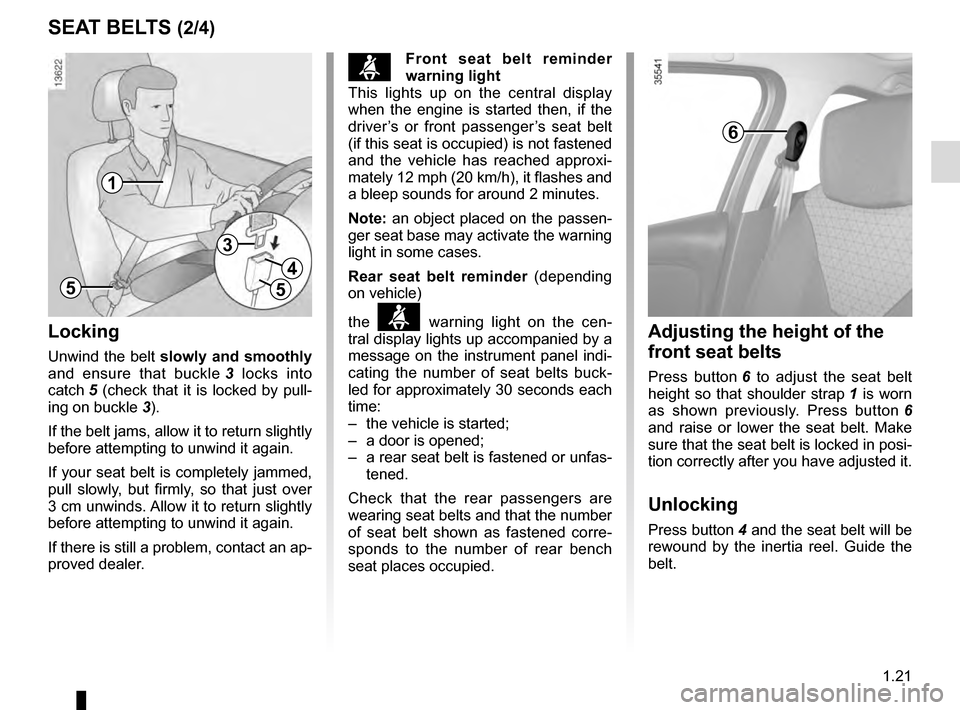 RENAULT CLIO 2016 X98 / 4.G Owners Manual 1.21
SEAT BELTS (2/4)
ßFront seat belt reminder 
warning light
This lights up on the central display 
when the engine is started then, if the 
driver’s or front passenger’s seat belt 
(if this se