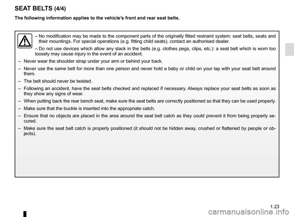 RENAULT CLIO 2016 X98 / 4.G Owners Manual 1.23
SEAT BELTS (4/4)
–  No modification may be made to the component parts of the originally fit\
ted restraint system: seat belts, seats and 
their mountings. For special operations (e.g. fitting 