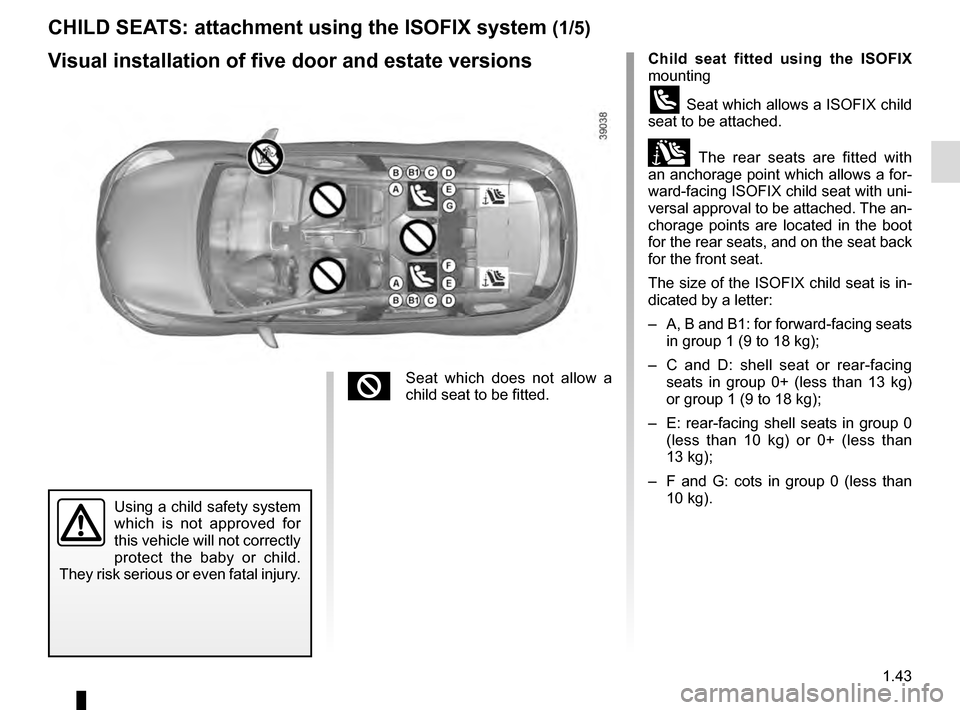 RENAULT CLIO 2016 X98 / 4.G Owners Manual 1.43
CHILD SEATS: attachment using the ISOFIX system (1/5)
Child seat fitted using the ISOFIX
mounting
ü Seat which allows a ISOFIX child
seat to be attached.
± The rear seats are fitted with
an RENAULT CLIO 2016 X98 / 4.G Owners Manual 1.43
CHILD SEATS: attachment using the ISOFIX system (1/5)
Child seat fitted using the ISOFIX
mounting
ü Seat which allows a ISOFIX child
seat to be attached.
± The rear seats are fitted with
an