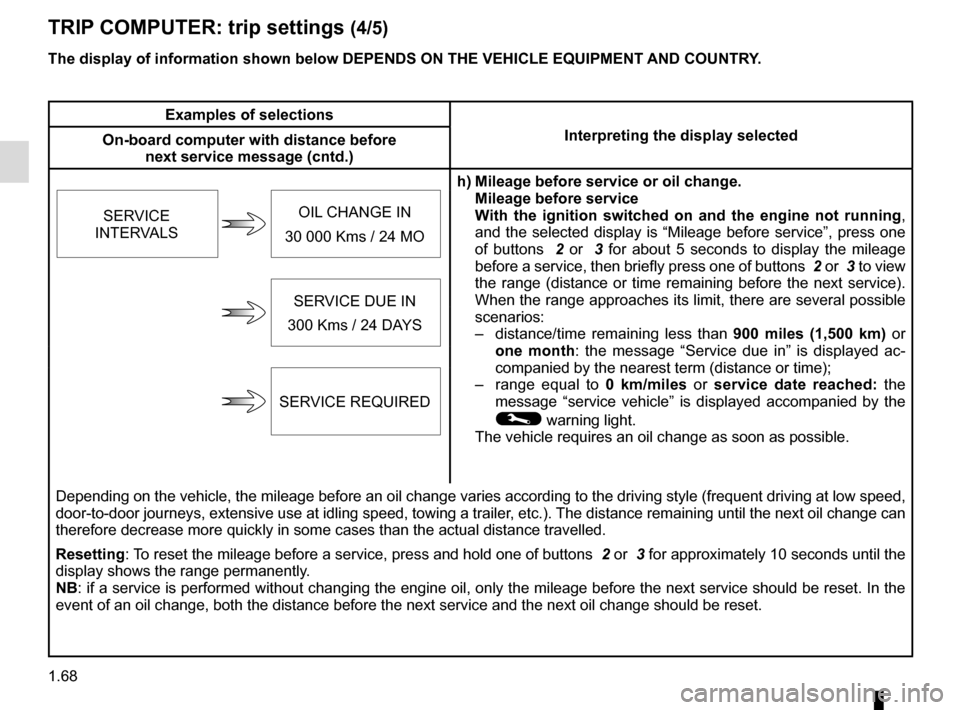 RENAULT CLIO 2016 X98 / 4.G Owners Manual 1.68
The display of information shown below DEPENDS ON THE VEHICLE EQUIPMENT \
AND COUNTRY.
TRIP COMPUTER: trip settings (4/5)
Examples of selectionsInterpreting the display selected
On-board computer