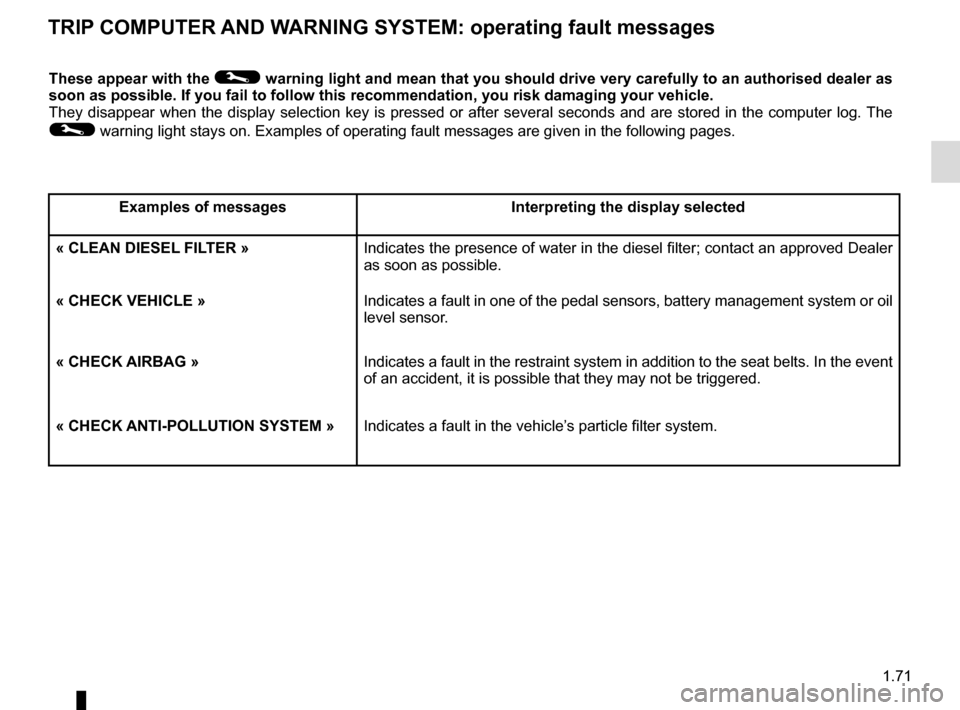 RENAULT CLIO 2016 X98 / 4.G Manual PDF 1.71
TRIP COMPUTER AND WARNING SYSTEM: operating fault messages
These appear with the © warning light and mean that you should drive very carefully to an author\
ised dealer as
soon as possible. If RENAULT CLIO 2016 X98 / 4.G Manual PDF 1.71
TRIP COMPUTER AND WARNING SYSTEM: operating fault messages
These appear with the © warning light and mean that you should drive very carefully to an author\
ised dealer as
soon as possible. If