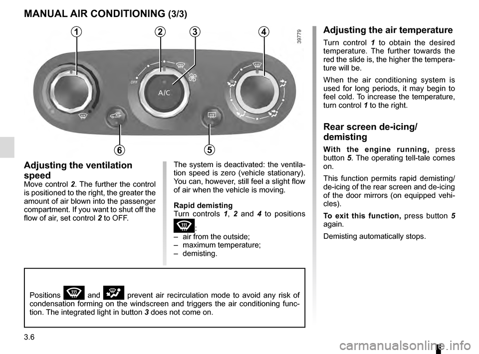 RENAULT CLIO ESTATE 2016 X98 / 4.G Owners Manual 3.6
Adjusting the ventilation
speed
Move control 2. The further the control
is positioned to the right, the greater the
amount of air blown into the passenger
compartment. If you want to shut off RENAULT CLIO ESTATE 2016 X98 / 4.G Owners Manual 3.6
Adjusting the ventilation
speed
Move control 2. The further the control
is positioned to the right, the greater the
amount of air blown into the passenger
compartment. If you want to shut off