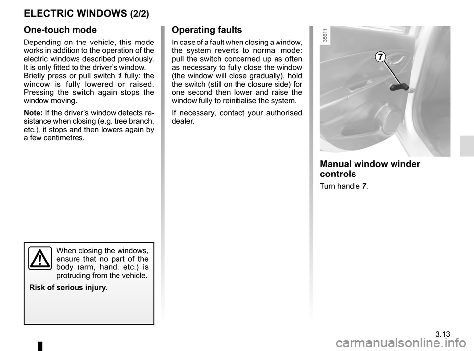 RENAULT CLIO ESTATE 2016 X98 / 4.G Owners Manual 3.13
One-touch mode
Depending on the vehicle, this mode
works in addition to the operation of the
electric windows described previously.
It is only fitted to the driver’s window.
Briefly press or RENAULT CLIO ESTATE 2016 X98 / 4.G Owners Manual 3.13
One-touch mode
Depending on the vehicle, this mode
works in addition to the operation of the
electric windows described previously.
It is only fitted to the driver’s window.
Briefly press or