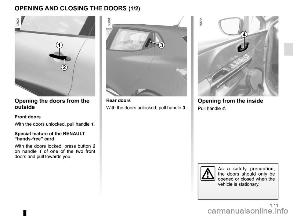 RENAULT CLIO ESTATE 2016 X98 / 4.G User Guide 1.11
Opening from the inside
Pull handle 4.
Opening the doors from the
outside
Front doors
With the doors unlocked, pull handle 1.
Special feature of the RENAULT
“hands-free” card
With the door RENAULT CLIO ESTATE 2016 X98 / 4.G User Guide 1.11
Opening from the inside
Pull handle 4.
Opening the doors from the
outside
Front doors
With the doors unlocked, pull handle 1.
Special feature of the RENAULT
“hands-free” card
With the door