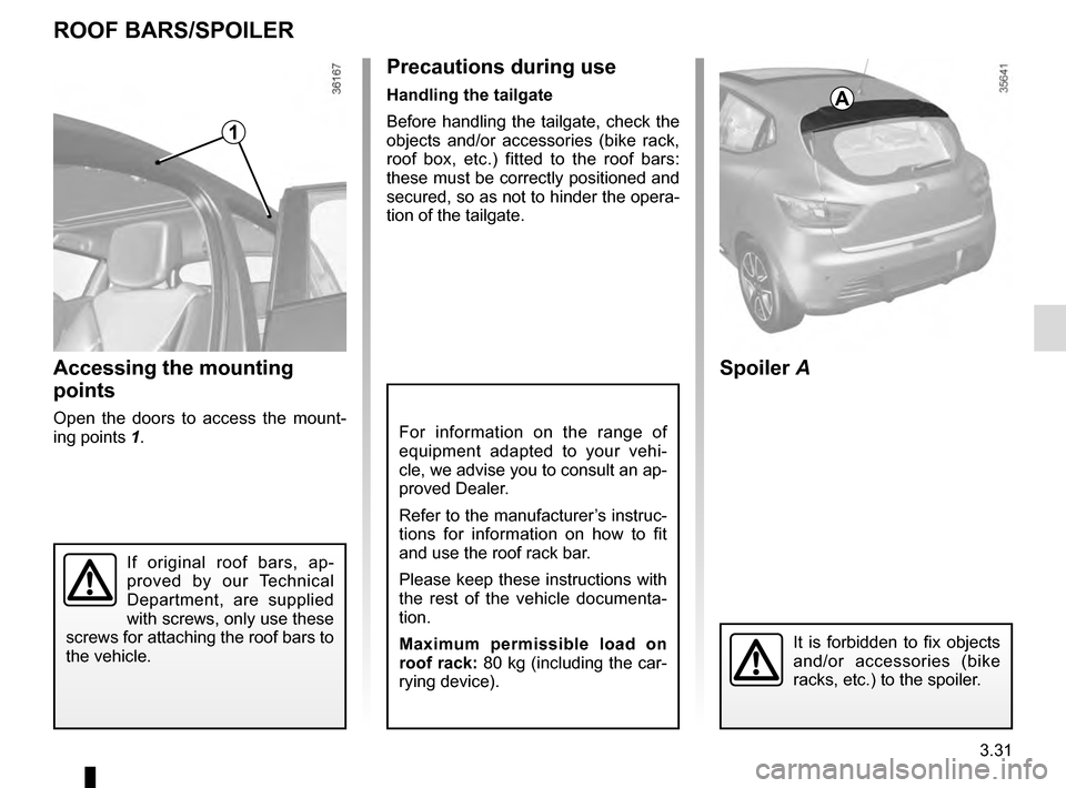 RENAULT CLIO ESTATE 2016 X98 / 4.G User Guide 3.31
For information on the range of 
equipment adapted to your vehi-
cle, we advise you to consult an ap-
proved Dealer.
Refer to the manufacturer’s instruc-
tions for information on how to fit 
an