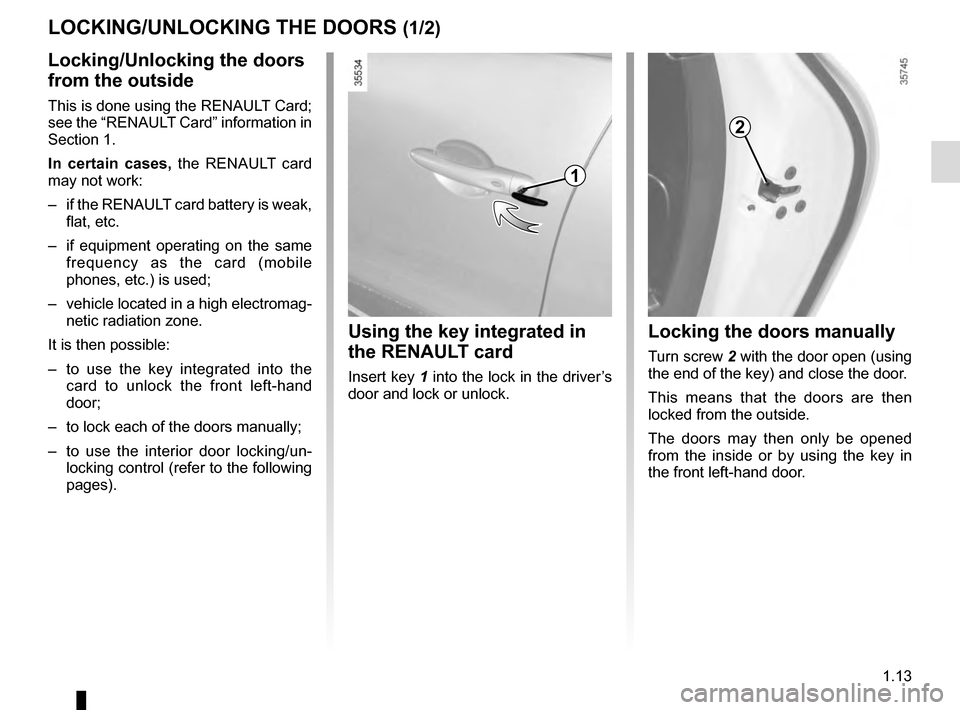 RENAULT CLIO ESTATE 2016 X98 / 4.G User Guide 1.13
Locking the doors manually
Turn screw 2 with the door open (using
the end of the key) and close the door.
This means that the doors are then
locked from the outside.
The doors may then only be RENAULT CLIO ESTATE 2016 X98 / 4.G User Guide 1.13
Locking the doors manually
Turn screw 2 with the door open (using
the end of the key) and close the door.
This means that the doors are then
locked from the outside.
The doors may then only be