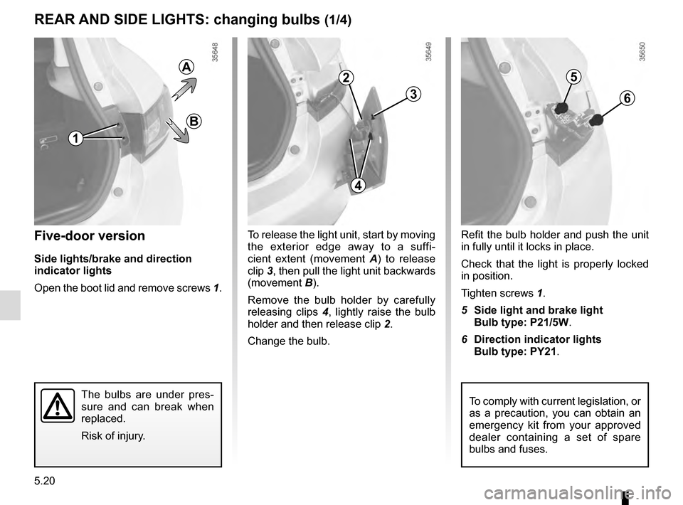 RENAULT CLIO ESTATE 2016 X98 / 4.G Owners Manual 5.20
To release the light unit, start by moving 
the exterior edge away to a suffi-
cient extent (movement A) to release 
clip  3, then pull the light unit backwards 
(movement B).
Remove the bulb hol