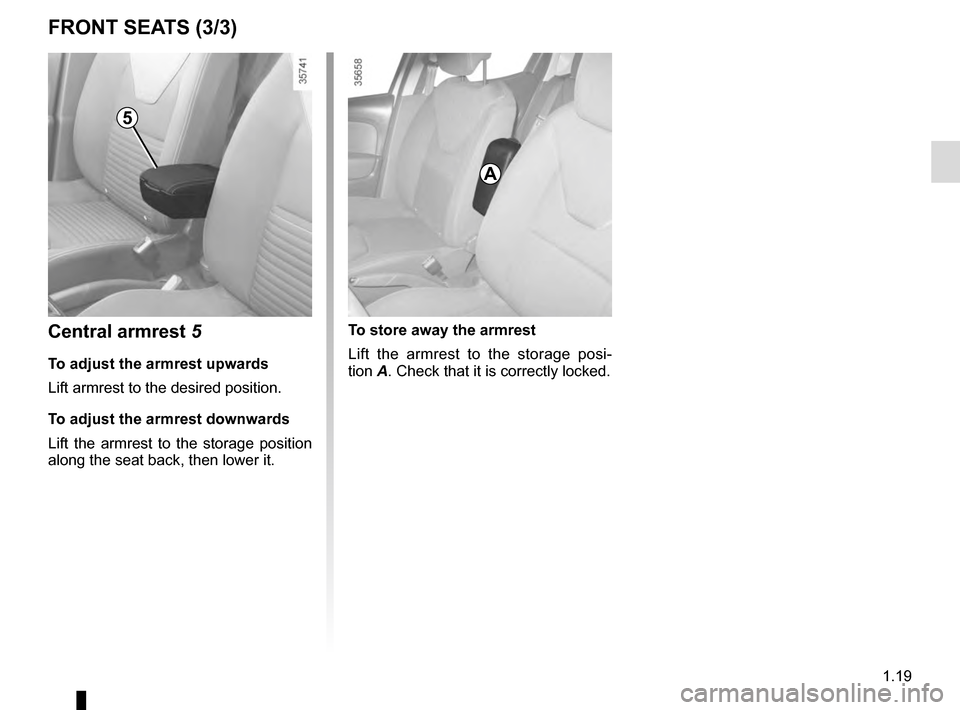 RENAULT CLIO ESTATE 2016 X98 / 4.G Owners Manual 1.19
FRONT SEATS (3/3)
Central armrest 5
To adjust the armrest upwards
Lift armrest to the desired position.
To adjust the armrest downwards
Lift the armrest to the storage position
along the seat ba RENAULT CLIO ESTATE 2016 X98 / 4.G Owners Manual 1.19
FRONT SEATS (3/3)
Central armrest 5
To adjust the armrest upwards
Lift armrest to the desired position.
To adjust the armrest downwards
Lift the armrest to the storage position
along the seat ba
