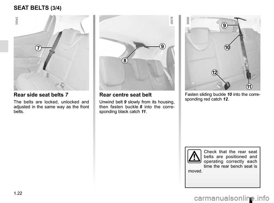 RENAULT CLIO ESTATE 2016 X98 / 4.G Owners Manual 1.22
Fasten sliding buckle 10 into the corre-
sponding red catch 12.
SEAT BELTS (3/4)
Check that the rear seat
belts are positioned and
operating correctly each
time the rear bench seat is
moved. RENAULT CLIO ESTATE 2016 X98 / 4.G Owners Manual 1.22
Fasten sliding buckle 10 into the corre-
sponding red catch 12.
SEAT BELTS (3/4)
Check that the rear seat
belts are positioned and
operating correctly each
time the rear bench seat is
moved.