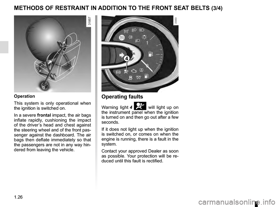 RENAULT CLIO ESTATE 2016 X98 / 4.G Owners Guide 1.26
METHODS OF RESTRAINT IN ADDITION TO THE FRONT SEAT BELTS (3/4)
Operating faults
Warning light 4 å will light up on
the instrument panel when the ignition
is turned on and then go out after a f RENAULT CLIO ESTATE 2016 X98 / 4.G Owners Guide 1.26
METHODS OF RESTRAINT IN ADDITION TO THE FRONT SEAT BELTS (3/4)
Operating faults
Warning light 4 å will light up on
the instrument panel when the ignition
is turned on and then go out after a f