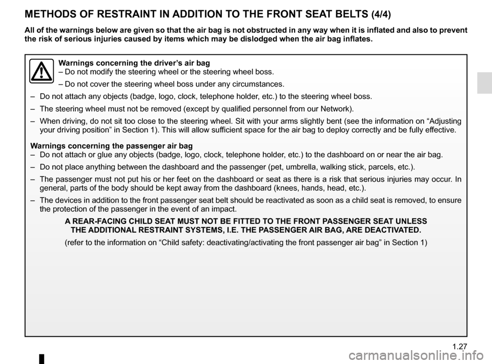 RENAULT CLIO ESTATE 2016 X98 / 4.G Owners Guide 1.27
METHODS OF RESTRAINT IN ADDITION TO THE FRONT SEAT BELTS (4/4)
Warnings concerning the driver’s air bag
– Do not modify the steering wheel or the steering wheel boss.
– Do not cover the ste RENAULT CLIO ESTATE 2016 X98 / 4.G Owners Guide 1.27
METHODS OF RESTRAINT IN ADDITION TO THE FRONT SEAT BELTS (4/4)
Warnings concerning the driver’s air bag
– Do not modify the steering wheel or the steering wheel boss.
– Do not cover the ste