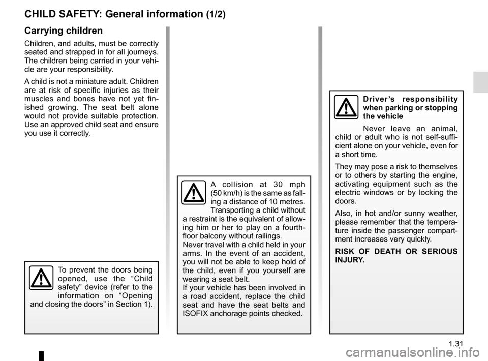 RENAULT CLIO ESTATE 2016 X98 / 4.G Owners Manual 1.31
CHILD SAFETY: General information (1/2)
Carrying children
Children, and adults, must be correctly 
seated and strapped in for all journeys. 
The children being carried in your vehi-
cle are your 