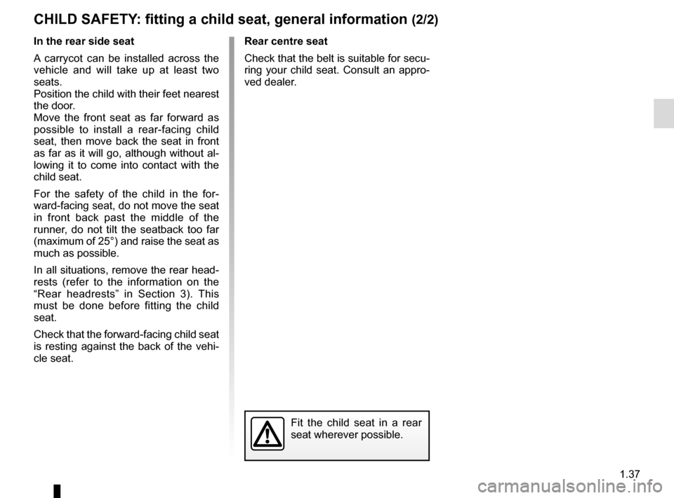 RENAULT CLIO ESTATE 2016 X98 / 4.G Service Manual 1.37
Rear centre seat
Check that the belt is suitable for secu-
ring your child seat. Consult an appro-
ved dealer.
Fit the child seat in a rear
seat wherever possible.
In the rear side seat
A carryc RENAULT CLIO ESTATE 2016 X98 / 4.G Service Manual 1.37
Rear centre seat
Check that the belt is suitable for secu-
ring your child seat. Consult an appro-
ved dealer.
Fit the child seat in a rear
seat wherever possible.
In the rear side seat
A carryc