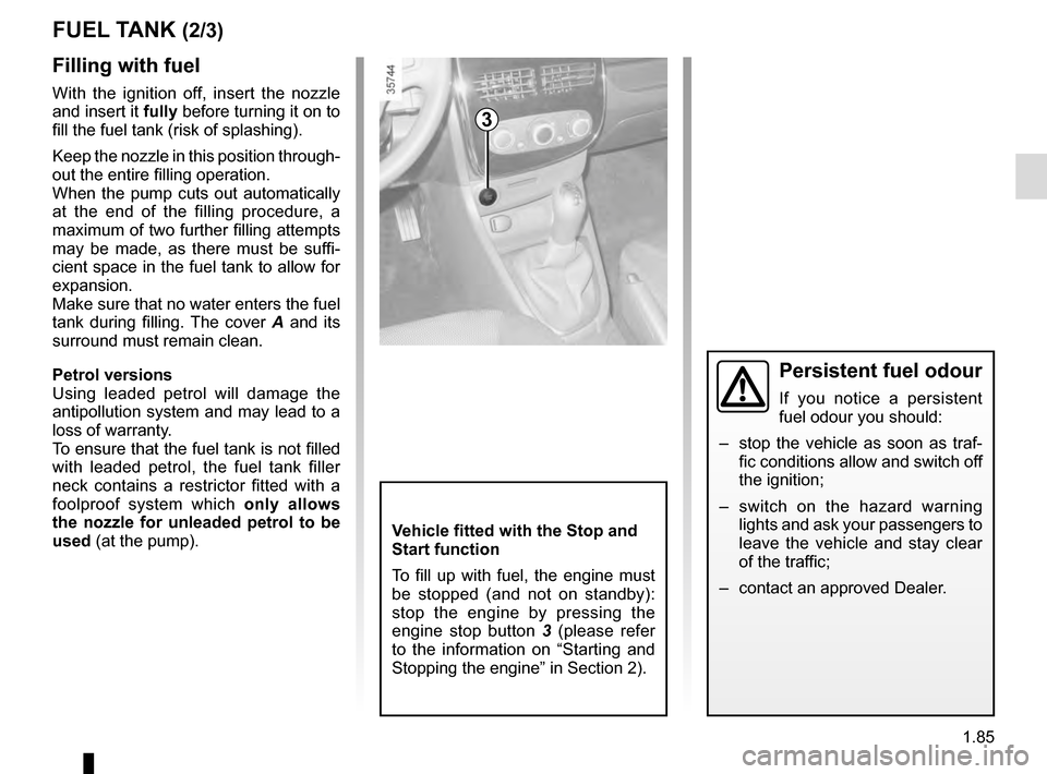 RENAULT CLIO ESTATE 2016 X98 / 4.G Owners Manual 1.85
Filling with fuel
With the ignition off, insert the nozzle
and insert it fully before turning it on to
fill the fuel tank (risk of splashing).
Keep the nozzle in this position through-
out the RENAULT CLIO ESTATE 2016 X98 / 4.G Owners Manual 1.85
Filling with fuel
With the ignition off, insert the nozzle
and insert it fully before turning it on to
fill the fuel tank (risk of splashing).
Keep the nozzle in this position through-
out the