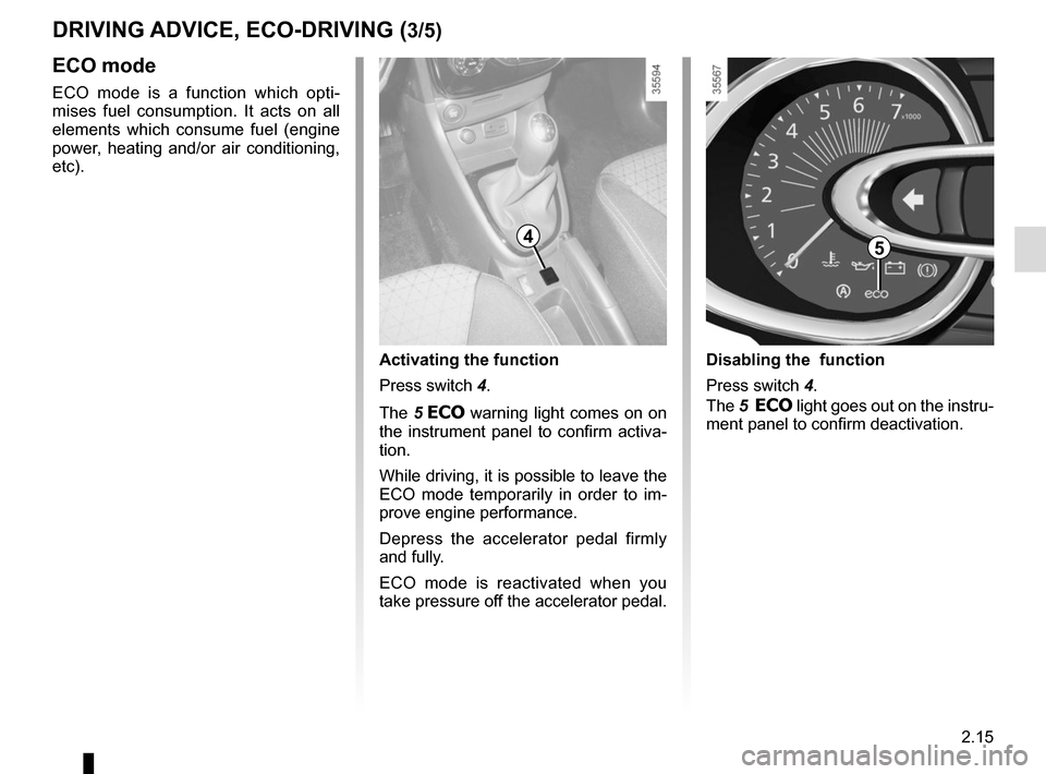 RENAULT CLIO SPORT TOURER 2016 X98 / 4.G Owners Guide 2.15
DRIVING ADVICE, ECO-DRIVING (3/5)
54
ECO mode
ECO mode is a function which opti-
mises fuel consumption. It acts on all 
elements which consume fuel (engine 
power, heating and/or air conditionin