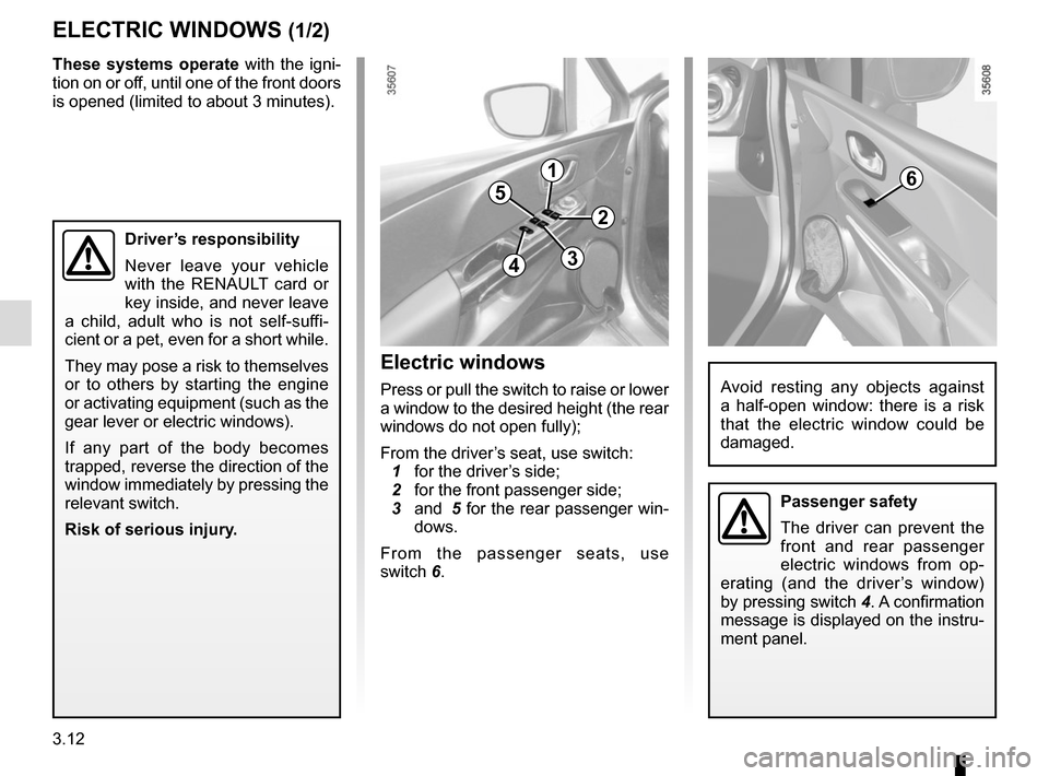 RENAULT CLIO SPORT TOURER 2016 X98 / 4.G User Guide 3.12
ELECTRIC WINDOWS (1/2)
1
2
34
56
Avoid resting any objects against 
a half-open window: there is a risk 
that the electric window could be 
damaged.
Driver’s responsibility
Never leave your veh