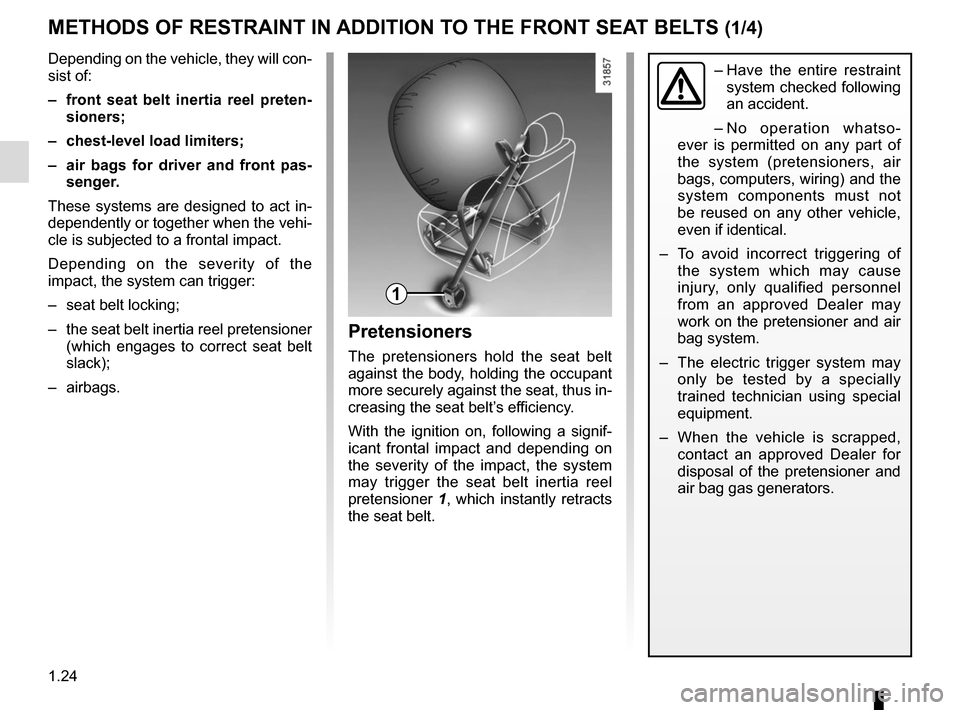 RENAULT CLIO SPORT TOURER 2016 X98 / 4.G Owners Manual 1.24
METHODS OF RESTRAINT IN ADDITION TO THE FRONT SEAT BELTS (1/4)
1
– Have the entire restraint
system checked following
an accident.
– No operation whatso-
ever is permitted on any part of
RENAULT CLIO SPORT TOURER 2016 X98 / 4.G Owners Manual 1.24
METHODS OF RESTRAINT IN ADDITION TO THE FRONT SEAT BELTS (1/4)
1
– Have the entire restraint
system checked following
an accident.
– No operation whatso-
ever is permitted on any part of