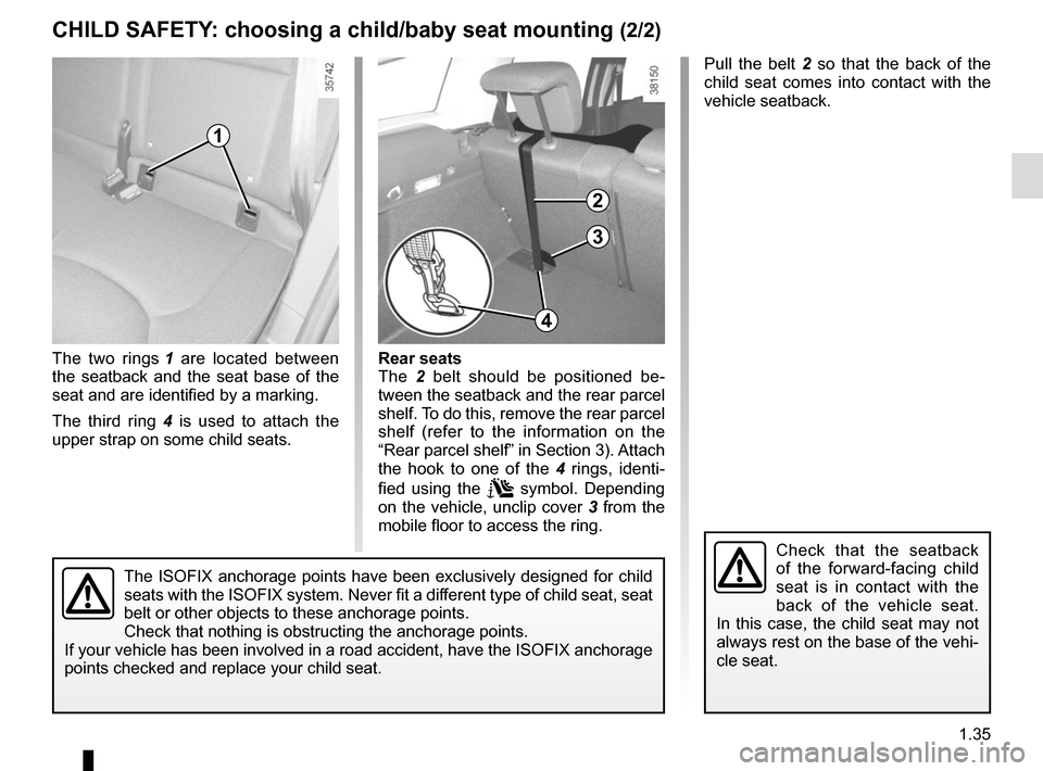 RENAULT CLIO SPORT TOURER 2016 X98 / 4.G Owners Manual 1.35
CHILD SAFETY: choosing a child/baby seat mounting (2/2)
The two rings 1 are located between
the seatback and the seat base of the
seat and are identified by a marking.
The third ring 4 is used RENAULT CLIO SPORT TOURER 2016 X98 / 4.G Owners Manual 1.35
CHILD SAFETY: choosing a child/baby seat mounting (2/2)
The two rings 1 are located between
the seatback and the seat base of the
seat and are identified by a marking.
The third ring 4 is used