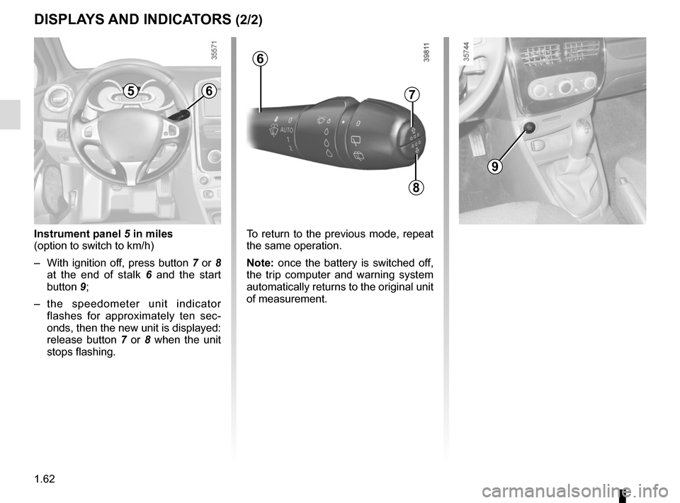 RENAULT CLIO SPORT TOURER 2016 X98 / 4.G Repair Manual 1.62
Instrument panel 5 in miles
(option to switch to km/h)
–  With ignition off, press button 7 or 8  at the end of stalk 6  and the start 
button 9;
– the speedometer unit indicator  flashes for