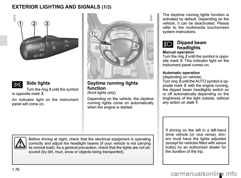 RENAULT CLIO SPORT TOURER 2016 X98 / 4.G Manual Online 1.76
Daytime running lights 
function 
(front lights only)
Depending on the vehicle, the daytime 
running lights come on automatically 
when the engine is started.
EXTERIOR LIGHTING AND SIGNALS (1/3)
