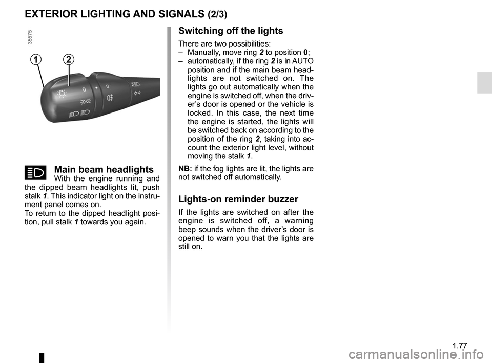 RENAULT CLIO SPORT TOURER 2016 X98 / 4.G Service Manual 1.77
EXTERIOR LIGHTING AND SIGNALS (2/3)
Switching off the lights
There are two possibilities:
–  Manually, move ring 2 to position 0;
–  automatically, if the ring 2 is in AUTO  position and if t