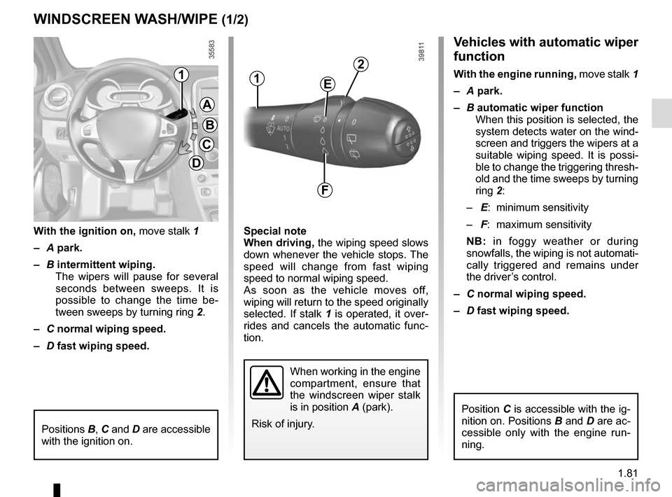 RENAULT CLIO SPORT TOURER 2016 X98 / 4.G Manual Online 1.81
Vehicles with automatic wiper 
function
With the engine running, move stalk 1
–  A park.
–  B automatic wiper function
When this position is selected, the 
system detects water on the wind-
s