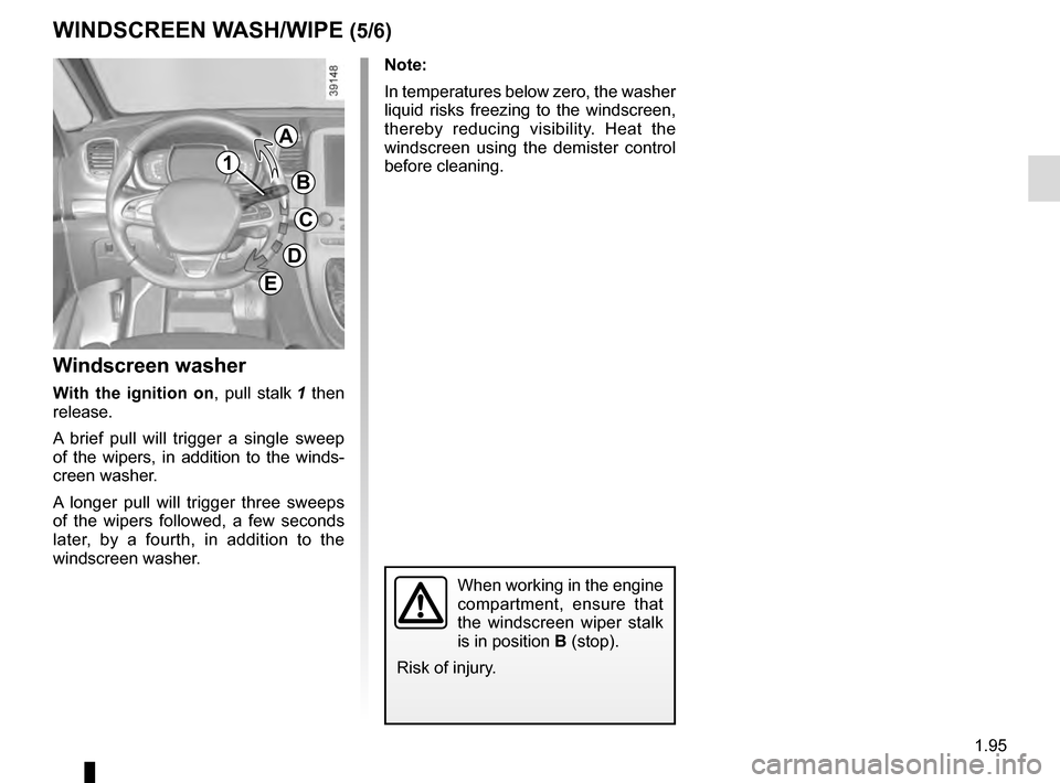 RENAULT ESPACE 2016 5.G Owners Manual 1.95
Note:
In temperatures below zero, the washer
liquid risks freezing to the windscreen,
thereby reducing visibility. Heat the
windscreen using the demister control
before cleaning.
Windscreen w RENAULT ESPACE 2016 5.G Owners Manual 1.95
Note:
In temperatures below zero, the washer
liquid risks freezing to the windscreen,
thereby reducing visibility. Heat the
windscreen using the demister control
before cleaning.
Windscreen w