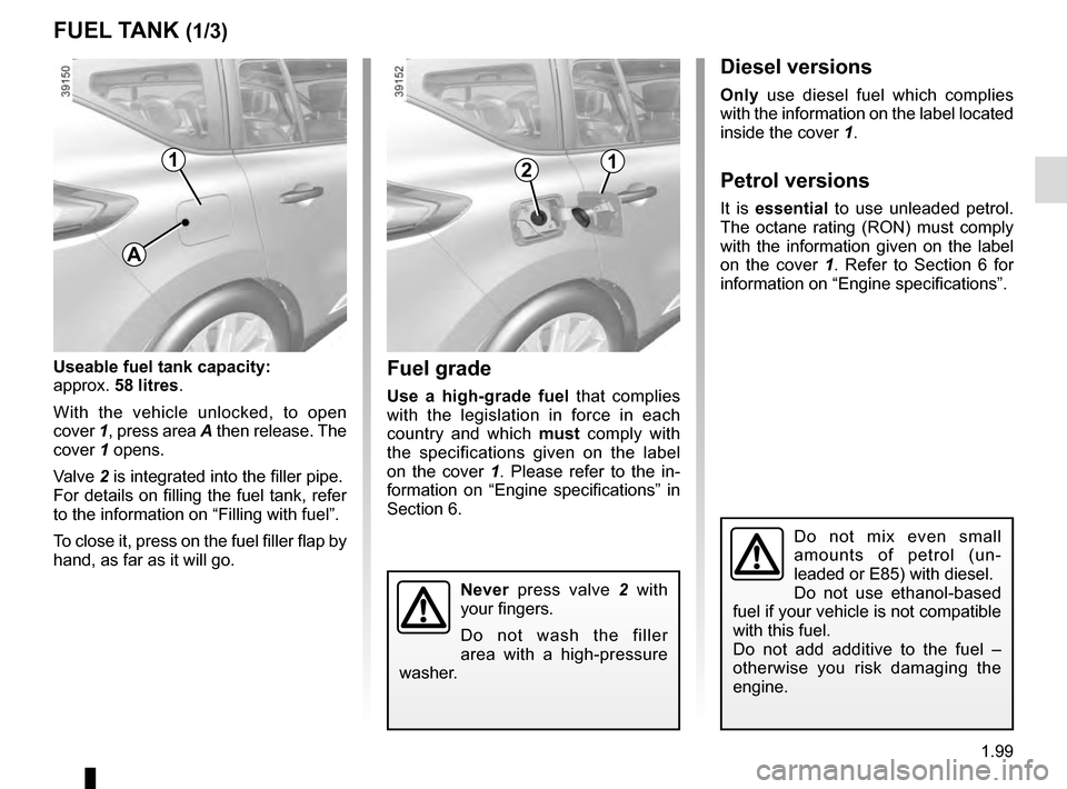 RENAULT ESPACE 2016 5.G Owners Manual 1.99
FUEL TANK (1/3)
Useable fuel tank capacity:
approx. 58 litres.
With the vehicle unlocked, to open
cover 1, press area A then release. The
cover 1 opens.
Valve 2 is integrated into the filler pi RENAULT ESPACE 2016 5.G Owners Manual 1.99
FUEL TANK (1/3)
Useable fuel tank capacity:
approx. 58 litres.
With the vehicle unlocked, to open
cover 1, press area A then release. The
cover 1 opens.
Valve 2 is integrated into the filler pi