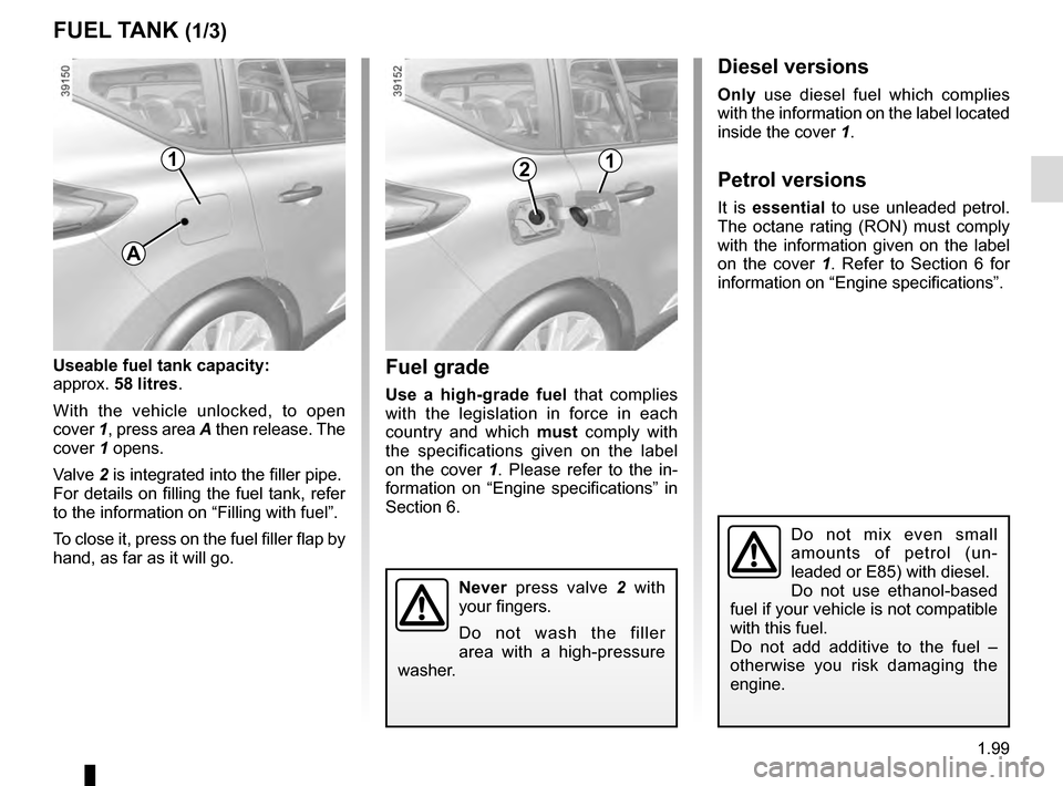 RENAULT ESPACE 2016 5.G Owners Manual 1.99
FUEL TANK (1/3)
Useable fuel tank capacity:
approx. 58 litres.
With the vehicle unlocked, to open 
cover 1, press area A then release. The 
cover 1 opens.
Valve 2 is integrated into the filler pi