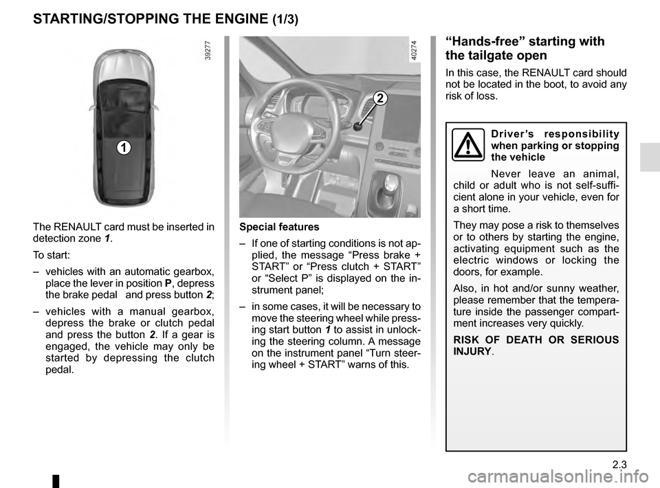 RENAULT ESPACE 2016 5.G Owners Manual 2.3
STARTING/STOPPING THE ENGINE (1/3)
The RENAULT card must be inserted in 
detection zone 1.
To start:
–  vehicles with an automatic gearbox,  place the lever in position  P, depress 
the brake pe