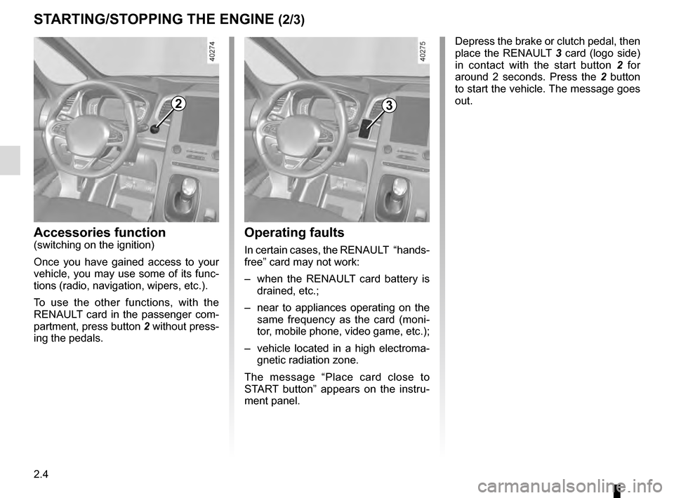 RENAULT ESPACE 2016 5.G Owners Manual 2.4
STARTING/STOPPING THE ENGINE (2/3)
Depress the brake or clutch pedal, then
place the RENAULT 3 card (logo side)
in contact with the start button 2 for
around 2 seconds. Press the 2 button
to RENAULT ESPACE 2016 5.G Owners Manual 2.4
STARTING/STOPPING THE ENGINE (2/3)
Depress the brake or clutch pedal, then
place the RENAULT 3 card (logo side)
in contact with the start button 2 for
around 2 seconds. Press the 2 button
to