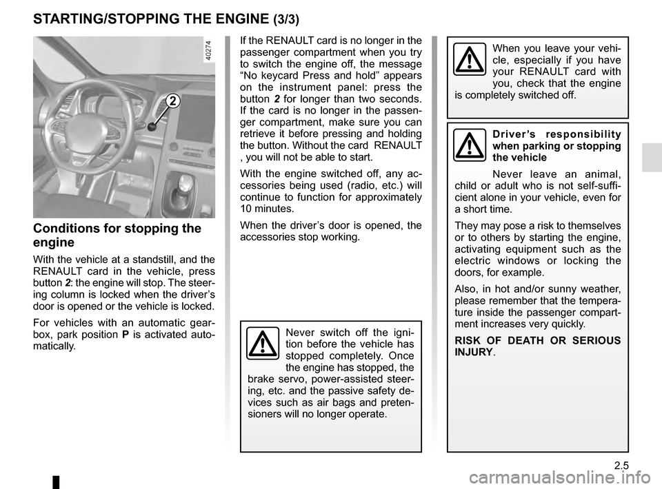 RENAULT ESPACE 2016 5.G Owners Manual 2.5
STARTING/STOPPING THE ENGINE (3/3)
If the RENAULT card is no longer in the 
passenger compartment when you try 
to switch the engine off, the message 
“No keycard Press and hold” appears 
on t