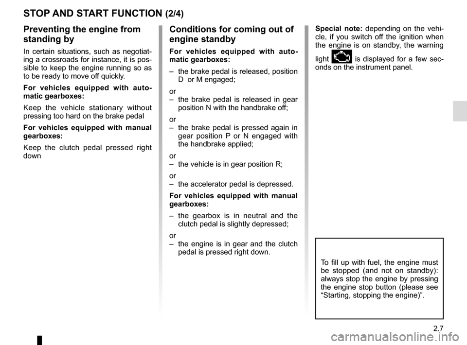 RENAULT ESPACE 2016 5.G Owners Guide 2.7
Conditions for coming out of 
engine standby
For vehicles equipped with auto-
matic gearboxes:
–  the brake pedal is released, position D  or M engaged;
or
–  the brake pedal is released in ge