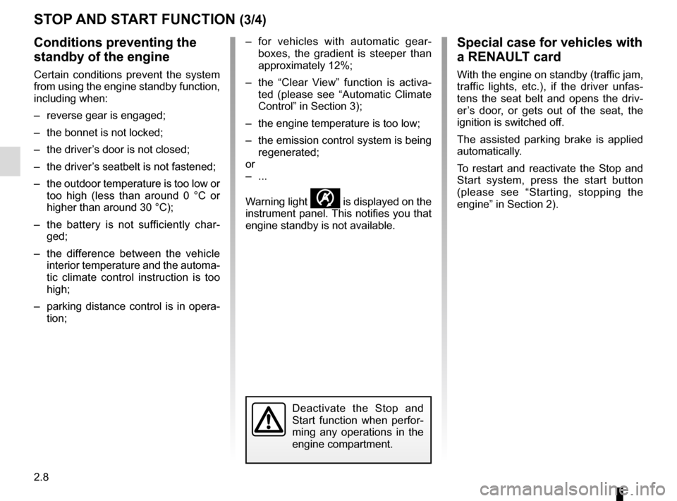 RENAULT ESPACE 2016 5.G User Guide 2.8
STOP AND START FUNCTION (3/4)
Conditions preventing the 
standby of the engine
Certain conditions prevent the system 
from using the engine standby function, 
including when:
–  reverse gear is 